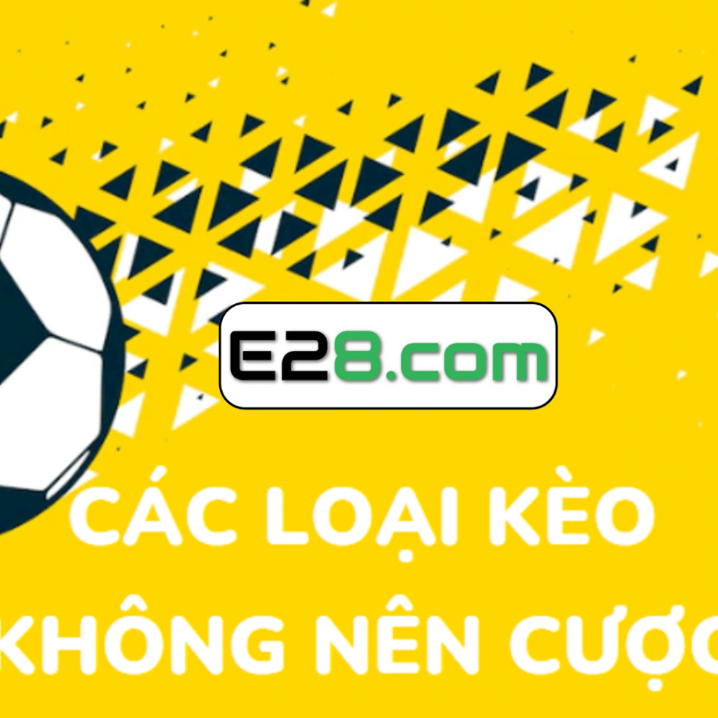 Những Loại Kèo Không Nên Cược E28 - Cùng Tìm Hiểu Thêm